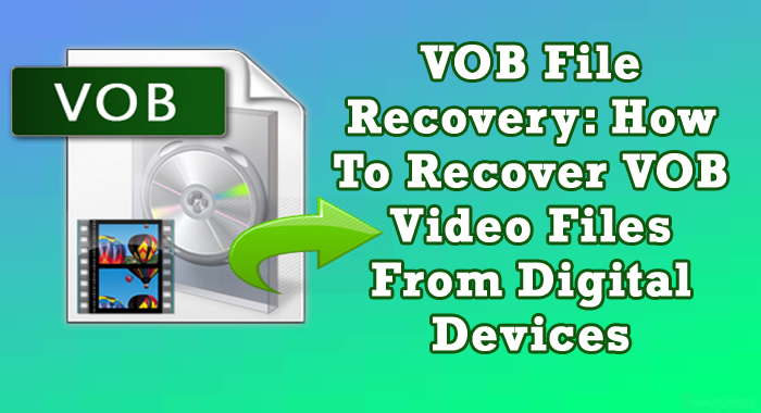 VOB File Recovery: How To Recover VOB Video Files From Digital Devices