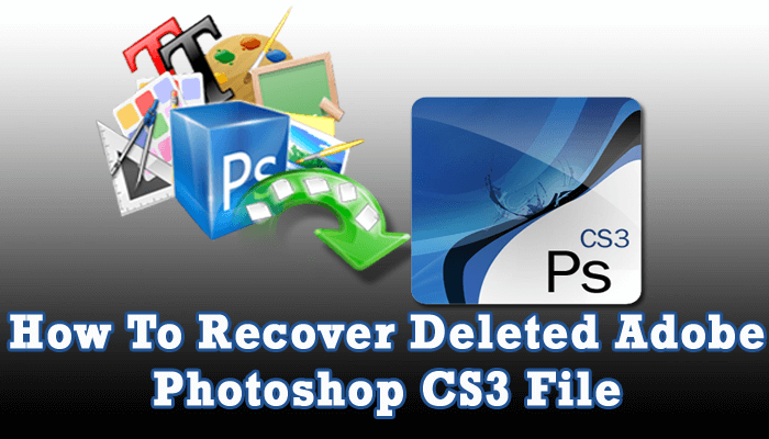 How to Recover Deleted Adobe Photoshop CS3 File