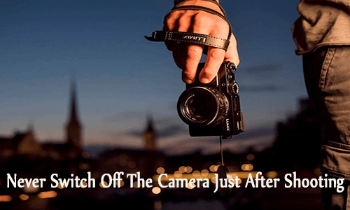 Never Switch Off The Camera Just After Shooting
