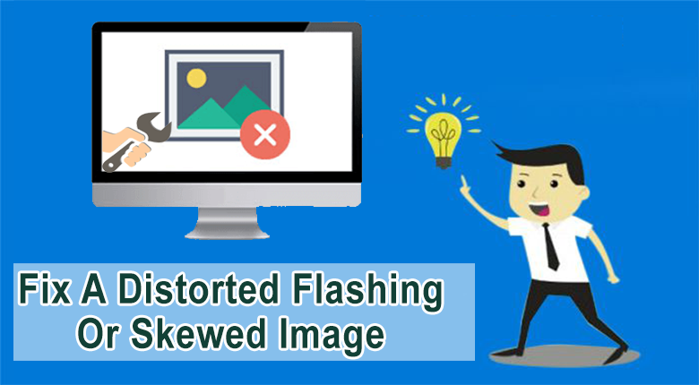 Fix A Distorted, Flashing Or Skewed Image