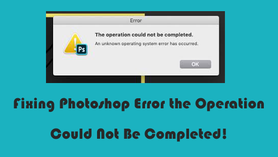 Fixing Photoshop Error the Operation Could Not Be Completed!